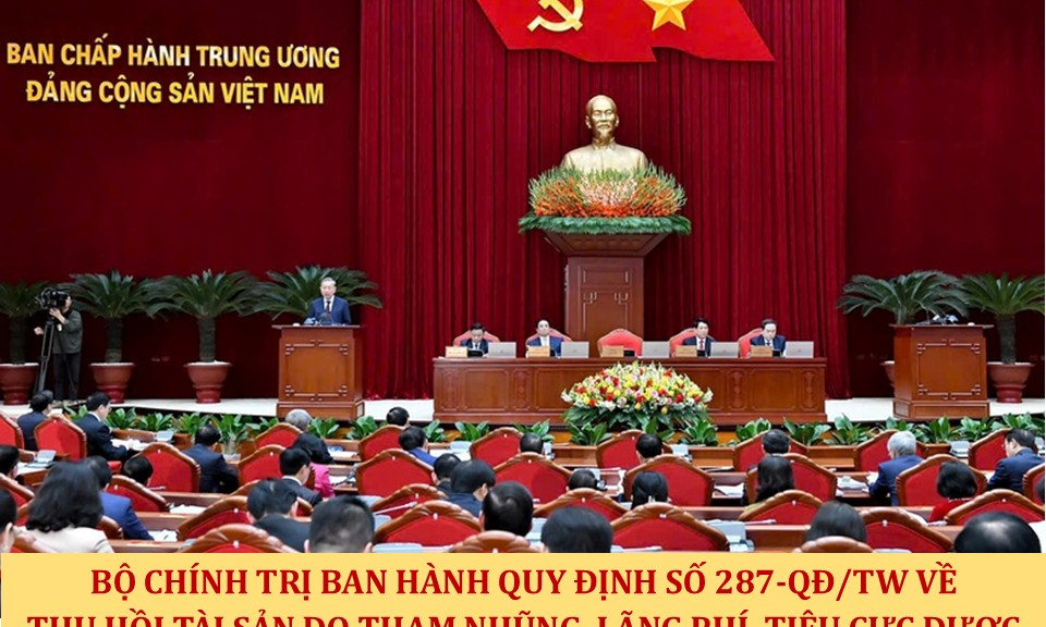 Bộ Ch&iacute;nh trị ban h&agrave;nh Quy định số 287-QĐ/TW về thu hồi t&agrave;i sản do tham nhũng, l&atilde;ng ph&iacute;, ti&ecirc;u cực được ph&aacute;t hiện qua c&ocirc;ng t&aacute;c kiểm tra, gi&aacute;m s&aacute;t của Đảng