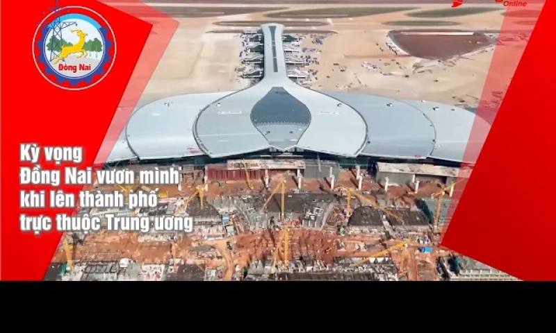 Kỳ vọng Đồng Nai vươn mình khi lên thành phố trực thuộc Trung ương