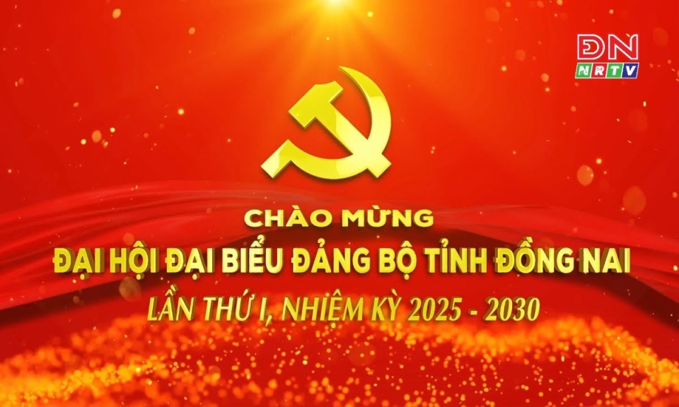 Chào mừng Đại hội Đại biểu Đảng bộ tỉnh Đồng Nai lần thứ I, nhiệm kỳ 2025-2030